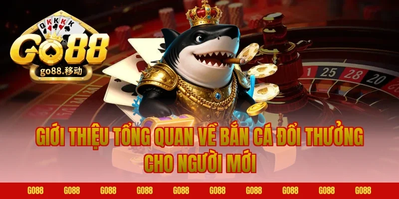 Giới thiệu tổng quan về bắn cá đổi thưởng cho người mới