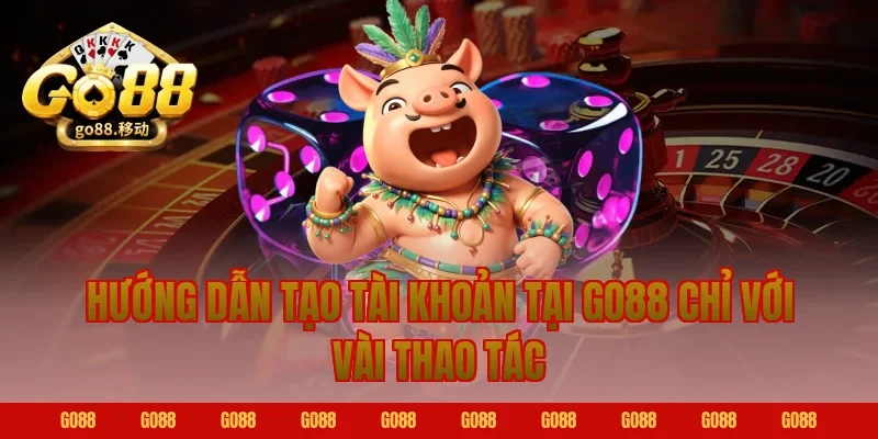 Hướng dẫn tạo tài khoản tại GO88 chỉ với vài thao tác